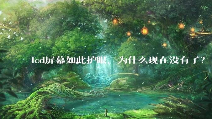 lcd屏幕如此护眼，为什么现在没有了？