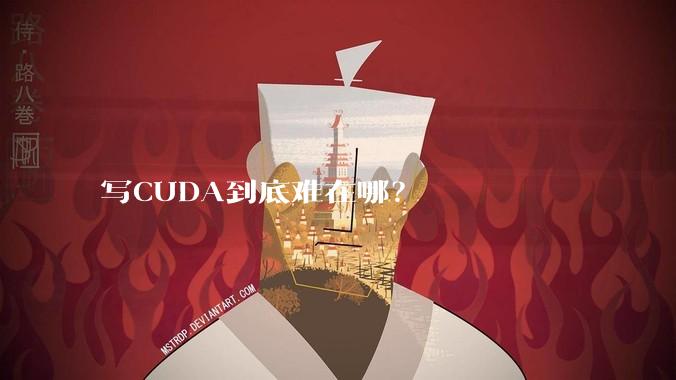 写CUDA到底难在哪？