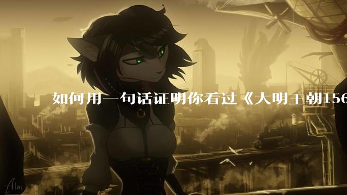 如何用一句话证明你看过《大明王朝1566》？