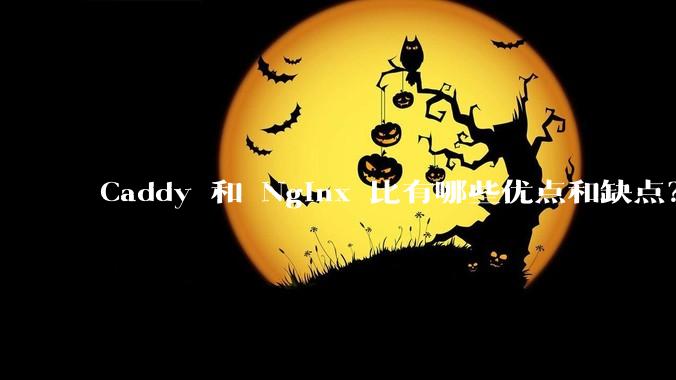 Caddy 和 Nginx 比有哪些优点和缺点？