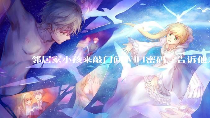 邻居家小孩来敲门问WiFi密码，告诉他之后，他竟然几部手机电视全用上。你说该怎么办？